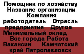 Помощник по хозяйству › Название организации ­ Компания-работодатель › Отрасль предприятия ­ Другое › Минимальный оклад ­ 1 - Все города Работа » Вакансии   . Камчатский край,Петропавловск-Камчатский г.